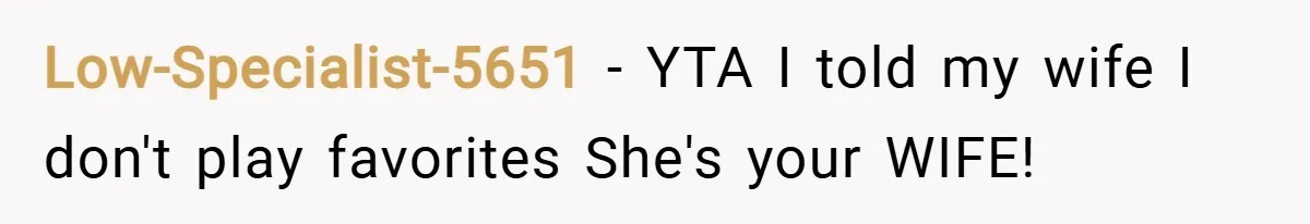 Low-Specialist-5651 − YTA I told my wife I don't play favorites She's your WIFE!
