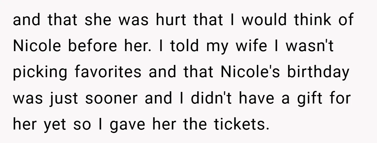 and that she was hurt that I would think of Nicole before her. I told my wife I wasn't picking favorites and that Nicole's birthday was just sooner and I...