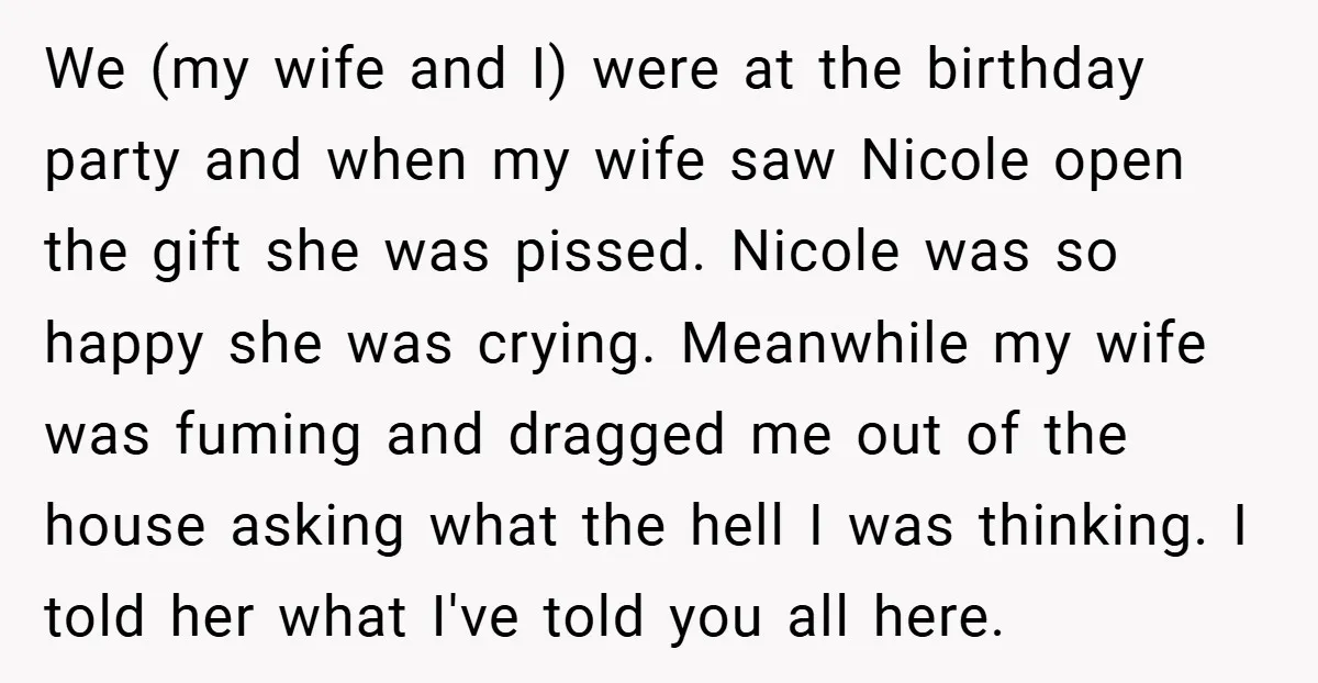We (my wife and I) were at the birthday party and when my wife saw Nicole open the gift she was pissed. Nicole was so happy she was crying. Meanwhile...