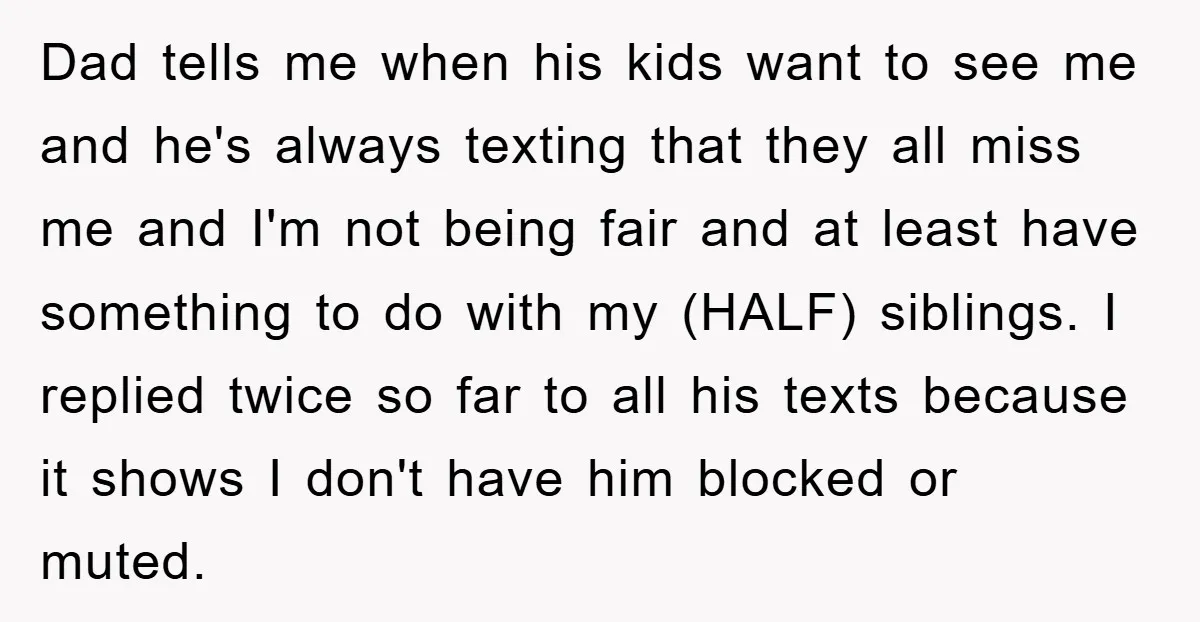 Dad tells me when his kids want to see me and he's always texting that they all miss me and I'm not being fair and at least have something to...