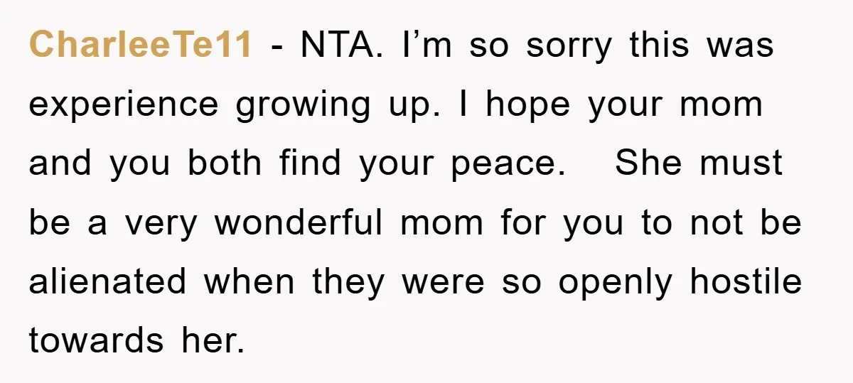 CharleeTe11 − NTA. I’m so sorry this was experience growing up. I hope your mom and you both find your peace. She must be a very wonderful mom for you...