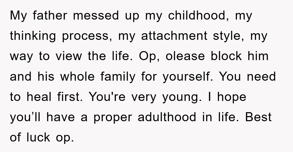 My father messed up my childhood, my thinking process, my attachment style, my way to view the life. Op, olease block him and his whole family for yourself. You need...