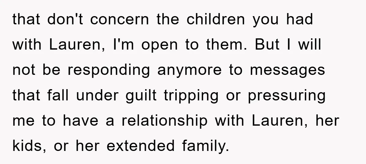 that don't concern the children you had with Lauren, I'm open to them. But I will not be responding anymore to messages that fall under guilt tripping or pressuring me...