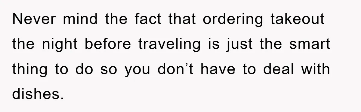 Never mind the fact that ordering takeout the night before traveling is just the smart thing to do so you don’t have to deal with dishes.