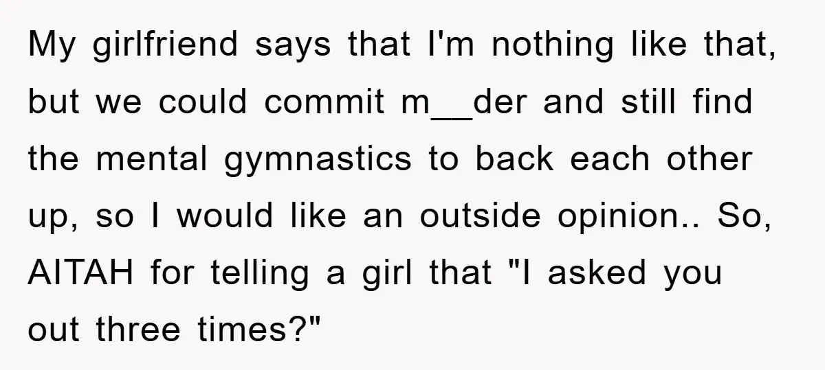 My girlfriend says that I'm nothing like that, but we could commit m__der and still find the mental gymnastics to back each other up, so I would like an outside...