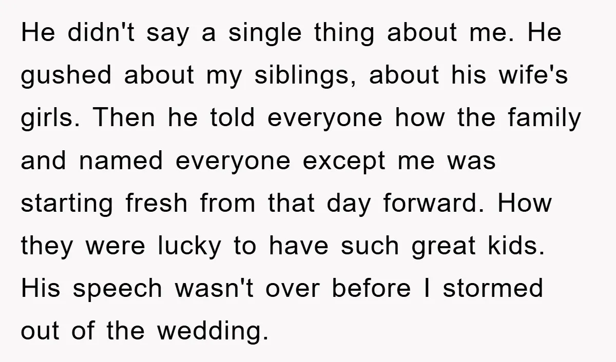 He didn't say a single thing about me. He gushed about my siblings, about his wife's girls. Then he told everyone how the family and named everyone except me was...