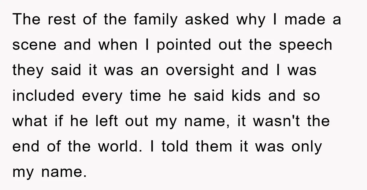 The rest of the family asked why I made a scene and when I pointed out the speech they said it was an oversight and I was included every time...