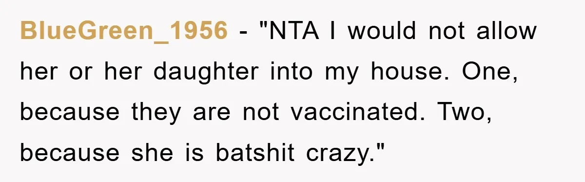 BlueGreen_1956 - "NTA I would not allow her or her daughter into my house. One, because they are not vaccinated. Two, because she is batshit crazy."