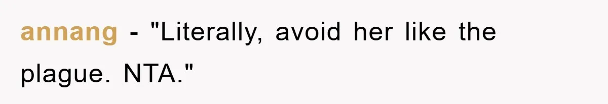 annang - "Literally, avoid her like the plague. NTA."