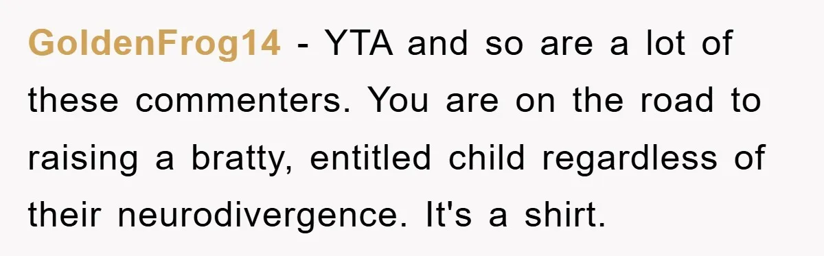 GoldenFrog14 − YTA and so are a lot of these commenters. You are on the road to raising a bratty, entitled child regardless of their neurodivergence. It's a shirt.