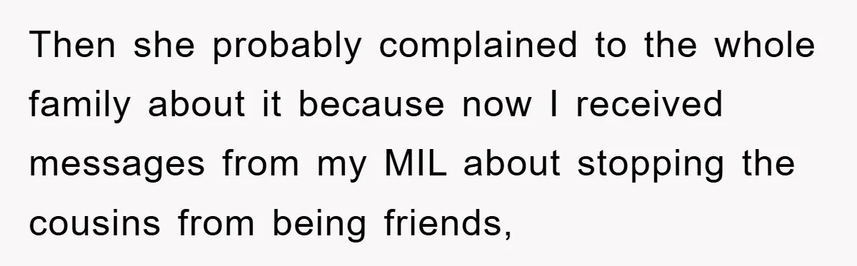 Then she probably complained to the whole family about it because now I received messages from my MIL about stopping the cousins from being friends,