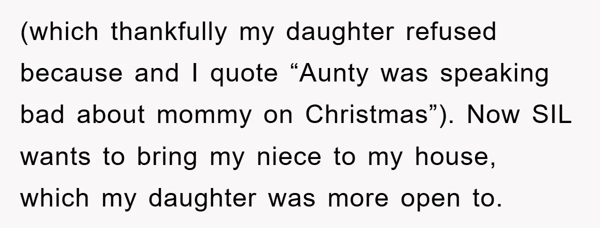 (which thankfully my daughter refused because and I quote “Aunty was speaking bad about mommy on Christmas”). Now SIL wants to bring my niece to my house, which my daughter...