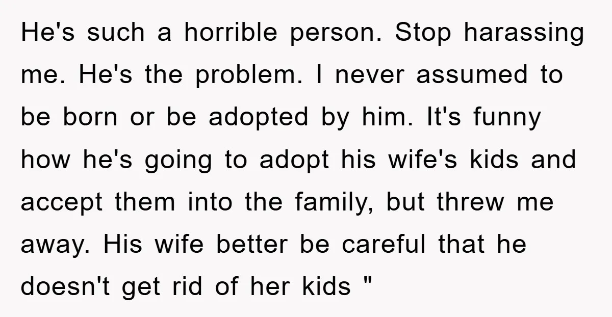 He's such a horrible person. Stop harassing me. He's the problem. I never assumed to be born or be adopted by him. It's funny how he's going to adopt his...