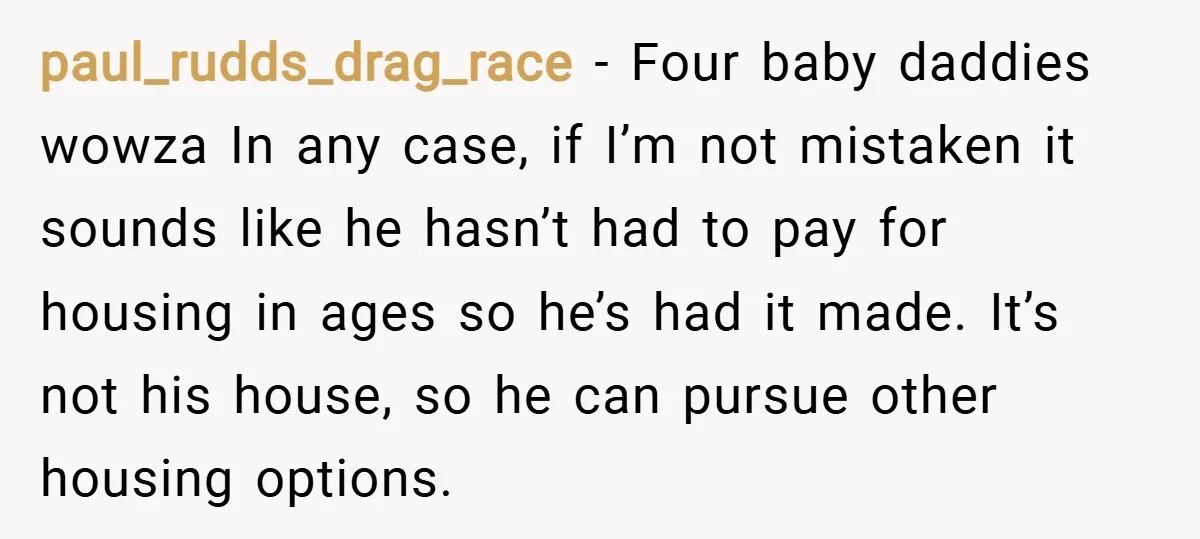 paul_rudds_drag_race − Four baby daddies wowza In any case, if I’m not mistaken it sounds like he hasn’t had to pay for housing in ages so he’s had it made....