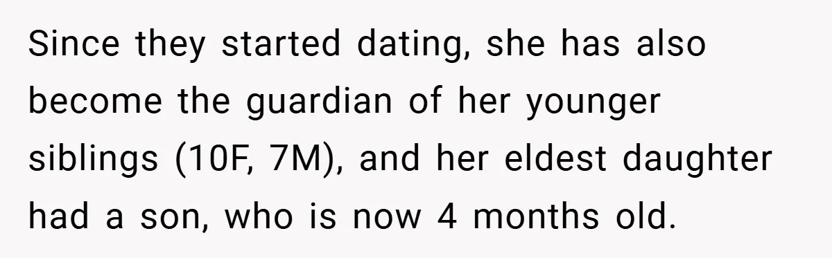 Since they started dating, she has also become the guardian of her younger siblings (10F, 7M), and her eldest daughter had a son, who is now 4 months old.