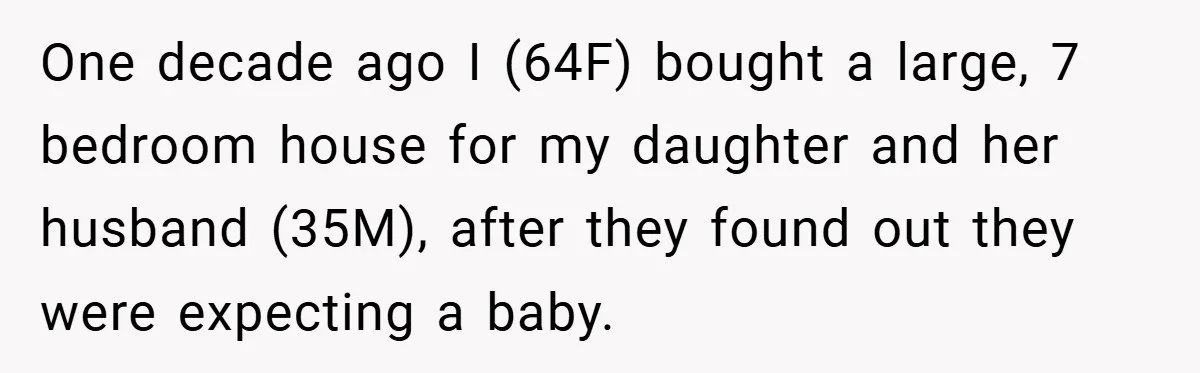 One decade ago I (64F) bought a large, 7 bedroom house for my daughter and her husband (35M), after they found out they were expecting a baby.
