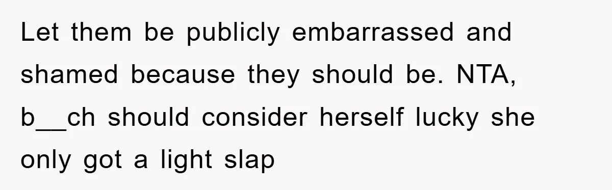 Let them be publicly embarrassed and shamed because they should be. NTA, b__ch should consider herself lucky she only got a light slap