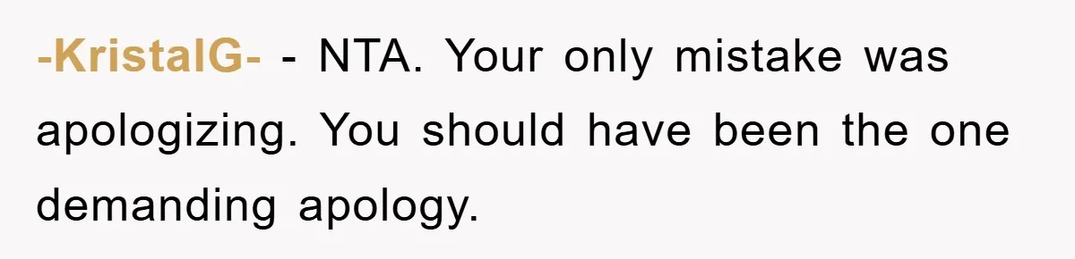 -KristalG- − NTA. Your only mistake was apologizing. You should have been the one demanding apology.