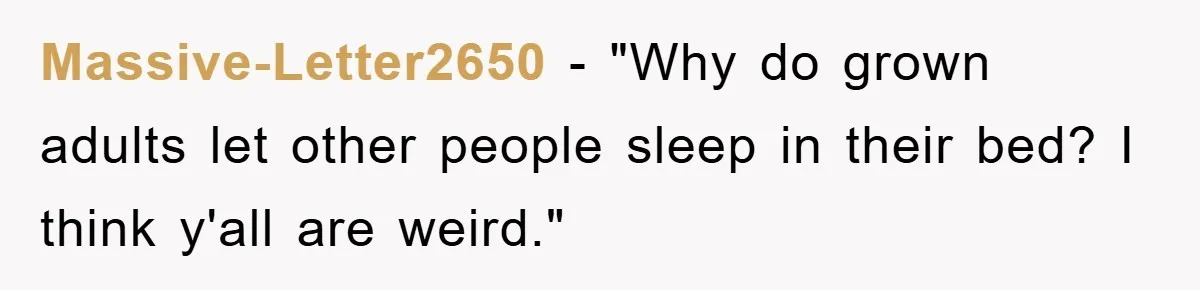 Massive-Letter2650 - "Why do grown adults let other people sleep in their bed? I think y'all are weird."
