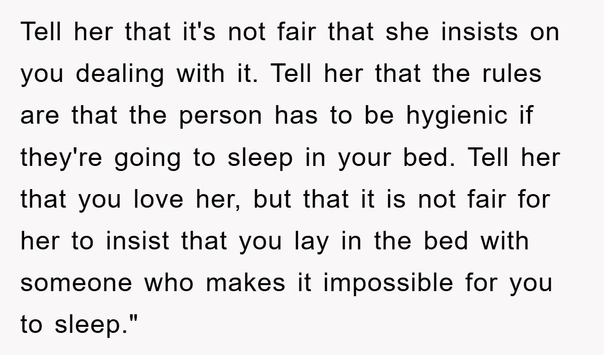 Tell her that it's not fair that she insists on you dealing with it. Tell her that the rules are that the person has to be hygienic if they're going...