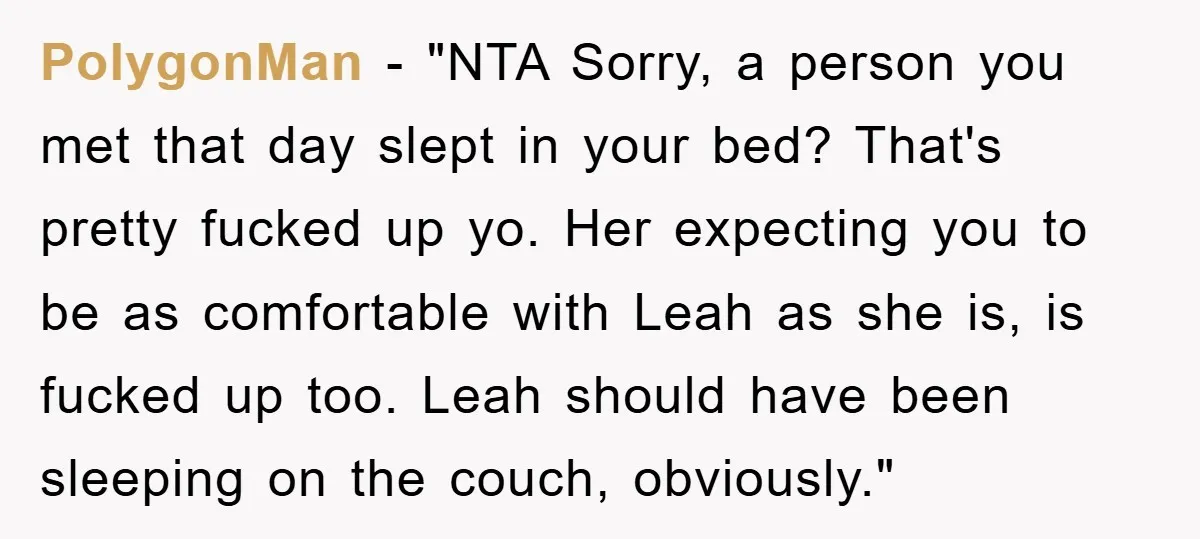 PolygonMan - "NTA Sorry, a person you met that day slept in your bed? That's pretty fucked up yo. Her expecting you to be as comfortable with Leah as she...