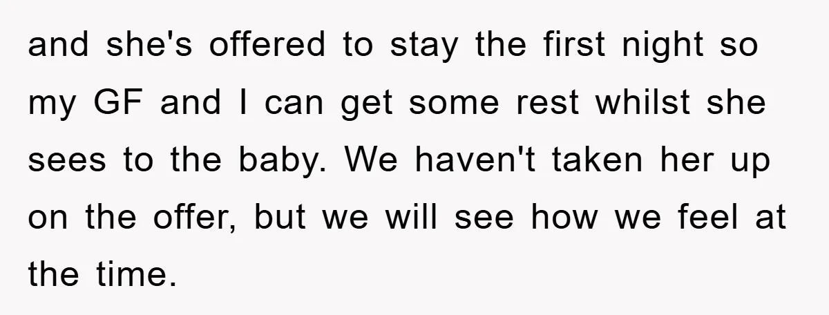 and she's offered to stay the first night so my GF and I can get some rest whilst she sees to the baby. We haven't taken her up on the...