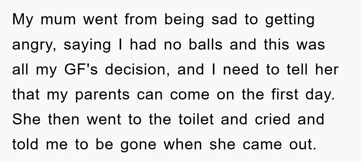 My mum went from being sad to getting angry, saying I had no balls and this was all my GF's decision, and I need to tell her that my parents...