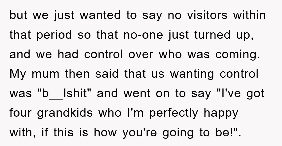 but we just wanted to say no visitors within that period so that no-one just turned up, and we had control over who was coming. My mum then said that...