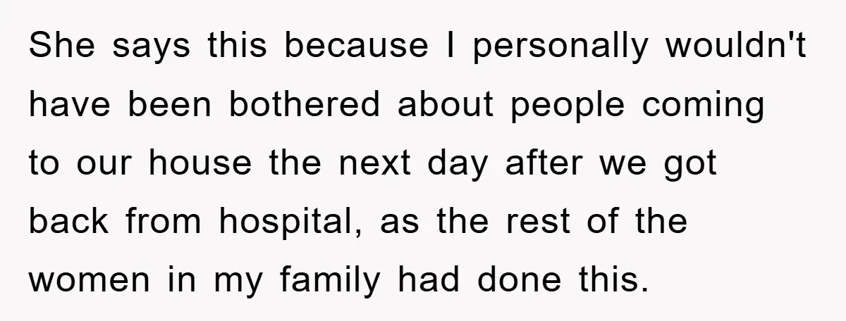 She says this because I personally wouldn't have been bothered about people coming to our house the next day after we got back from hospital, as the rest of the...