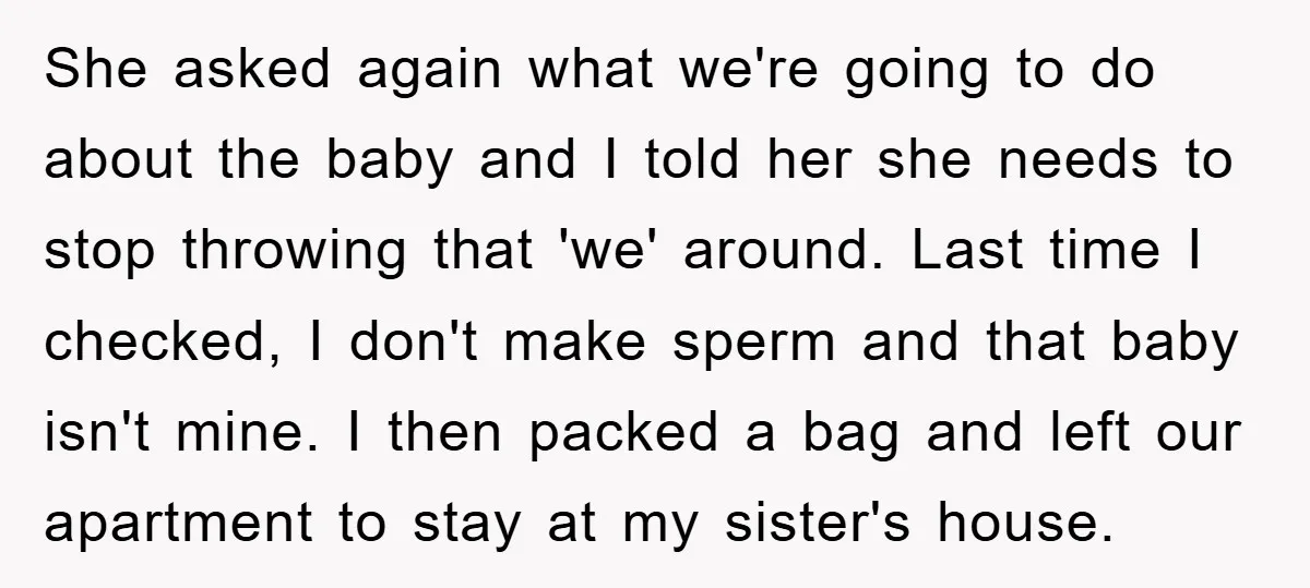 She asked again what we're going to do about the baby and I told her she needs to stop throwing that 'we' around. Last time I checked, I don't make...