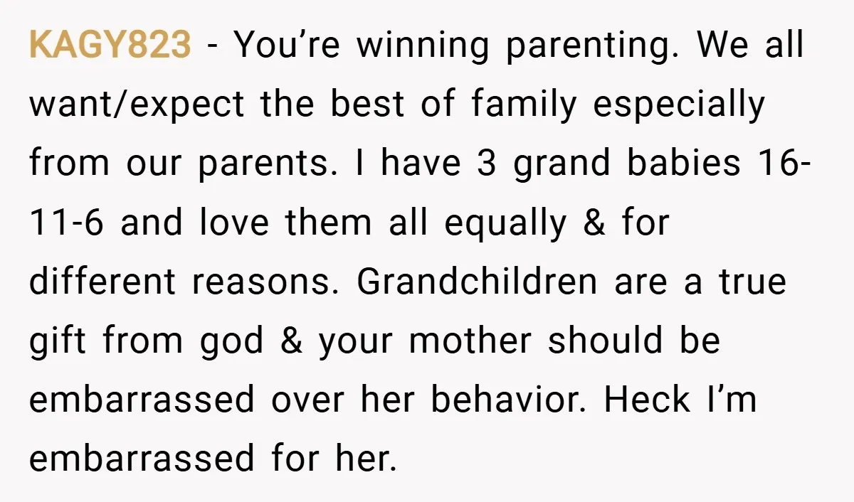 KAGY823 − You’re winning parenting. We all want/expect the best of family especially from our parents. I have 3 grand babies 16-11-6 and love them all equally & for different...