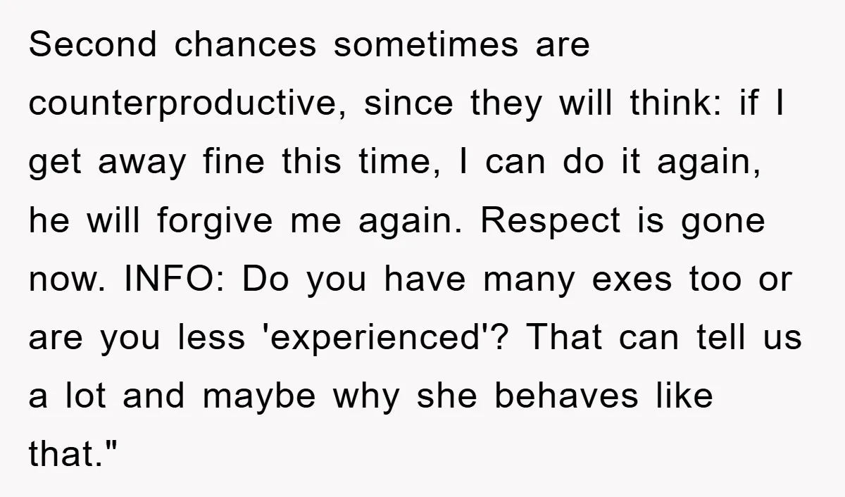 Second chances sometimes are counterproductive, since they will think: if I get away fine this time, I can do it again, he will forgive me again. Respect is gone now....