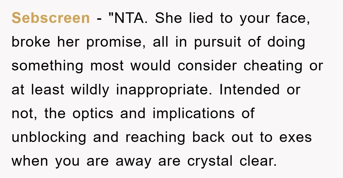 Sebscreen - "NTA. She lied to your face, broke her promise, all in pursuit of doing something most would consider cheating or at least wildly inappropriate. Intended or not, the...