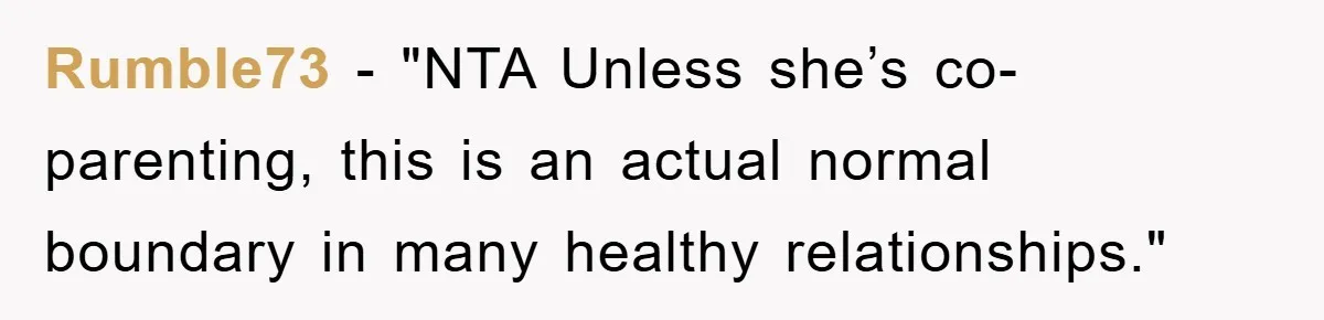 Rumble73 - "NTA Unless she’s co-parenting, this is an actual normal boundary in many healthy relationships."