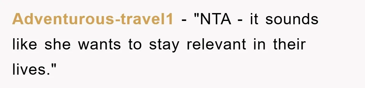 Adventurous-travel1 - "NTA - it sounds like she wants to stay relevant in their lives."