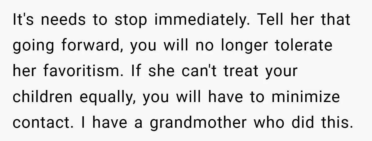 It's needs to stop immediately. Tell her that going forward, you will no longer tolerate her favoritism. If she can't treat your children equally, you will have to minimize contact....