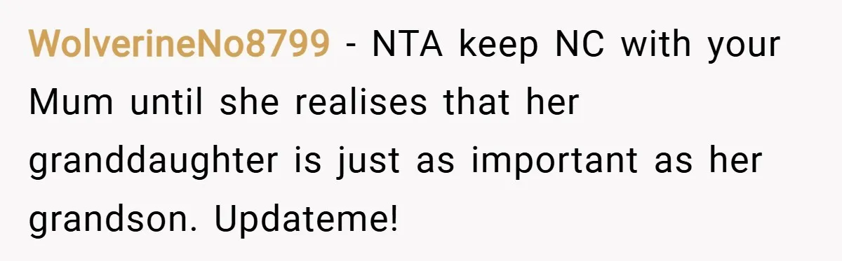 WolverineNo8799 − NTA keep NC with your Mum until she realises that her granddaughter is just as important as her grandson. Updateme!