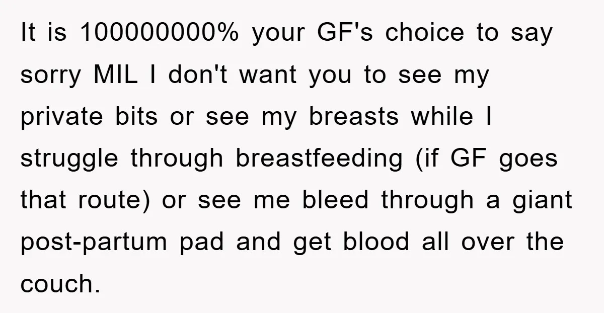 It is 100000000% your GF's choice to say sorry MIL I don't want you to see my private bits or see my breasts while I struggle through breastfeeding (if GF...