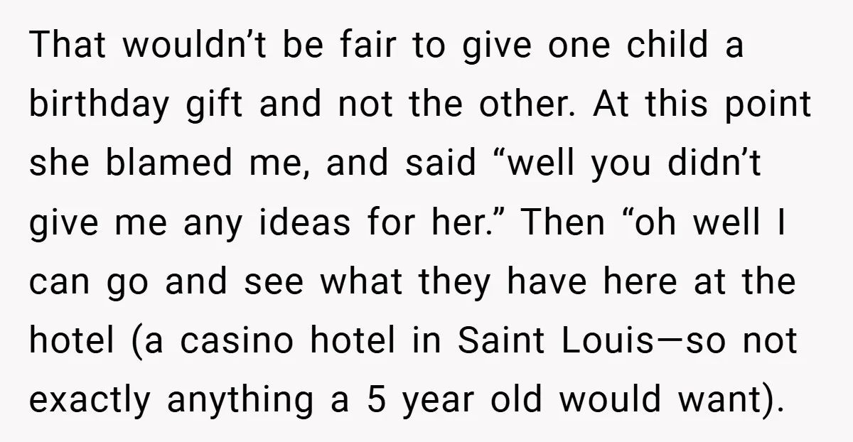 That wouldn’t be fair to give one child a birthday gift and not the other. At this point she blamed me, and said “well you didn’t give me any ideas...