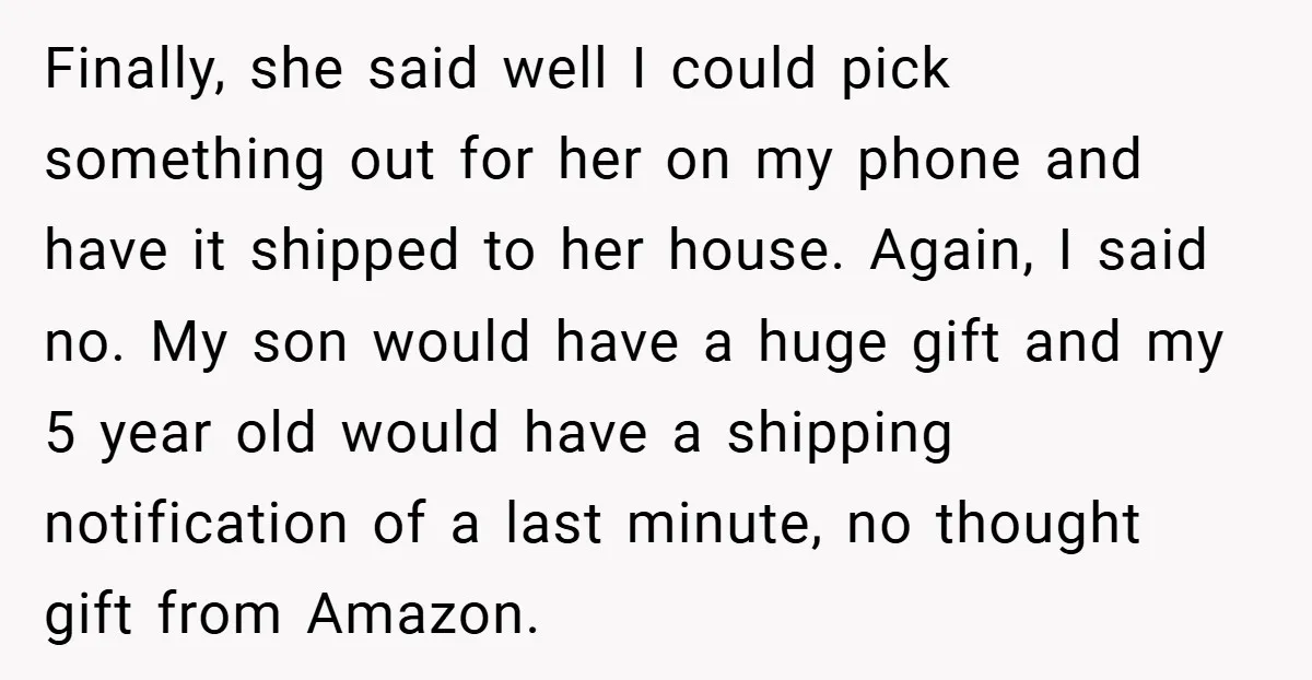 Finally, she said well I could pick something out for her on my phone and have it shipped to her house. Again, I said no. My son would have a...