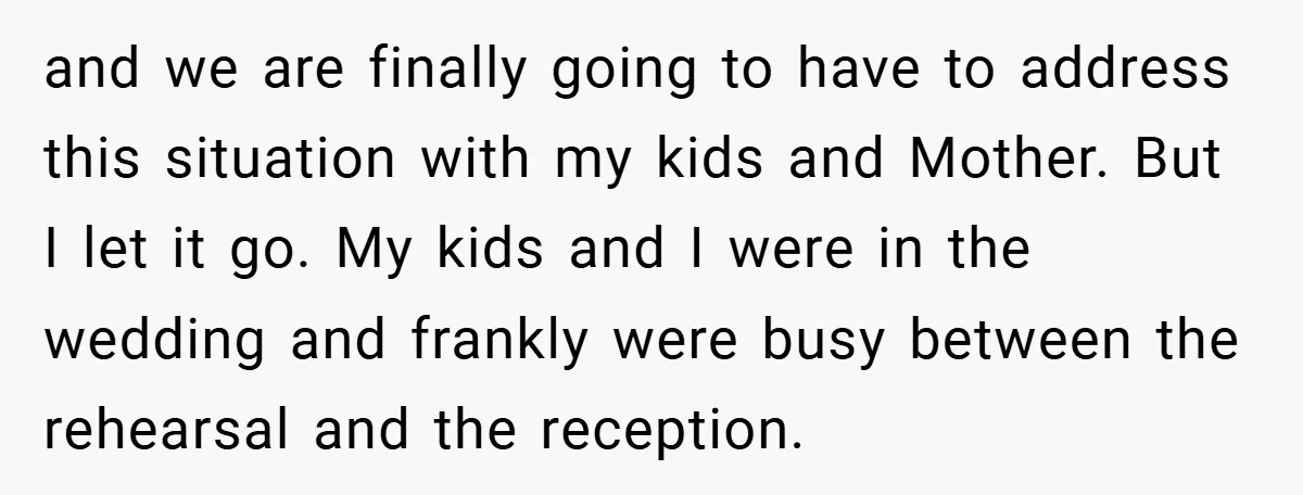 and we are finally going to have to address this situation with my kids and Mother. But I let it go. My kids and I were in the wedding and...