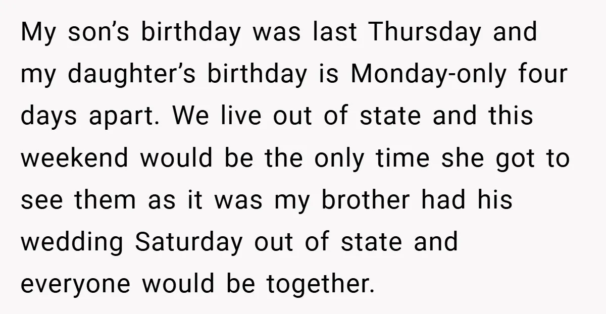 My son’s birthday was last Thursday and my daughter’s birthday is Monday-only four days apart. We live out of state and this weekend would be the only time she got...