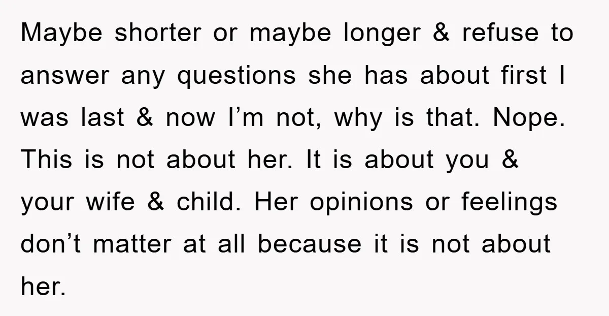Maybe shorter or maybe longer & refuse to answer any questions she has about first I was last & now I’m not, why is that. Nope. This is not about...
