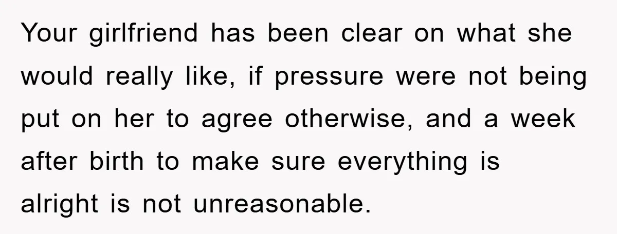 Your girlfriend has been clear on what she would really like, if pressure were not being put on her to agree otherwise, and a week after birth to make sure...