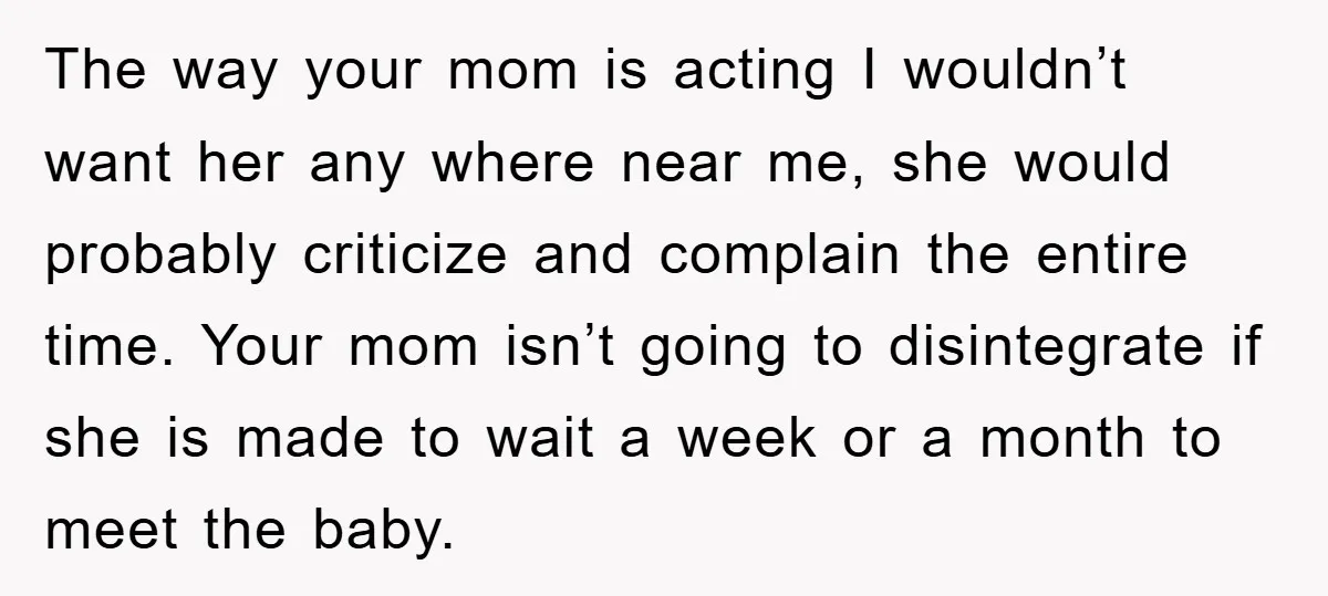 The way your mom is acting I wouldn’t want her any where near me, she would probably criticize and complain the entire time. Your mom isn’t going to disintegrate if...