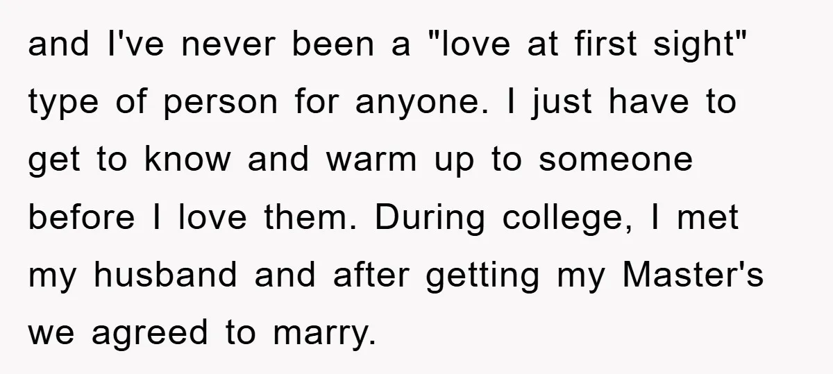 and I've never been a "love at first sight" type of person for anyone. I just have to get to know and warm up to someone before I love them....