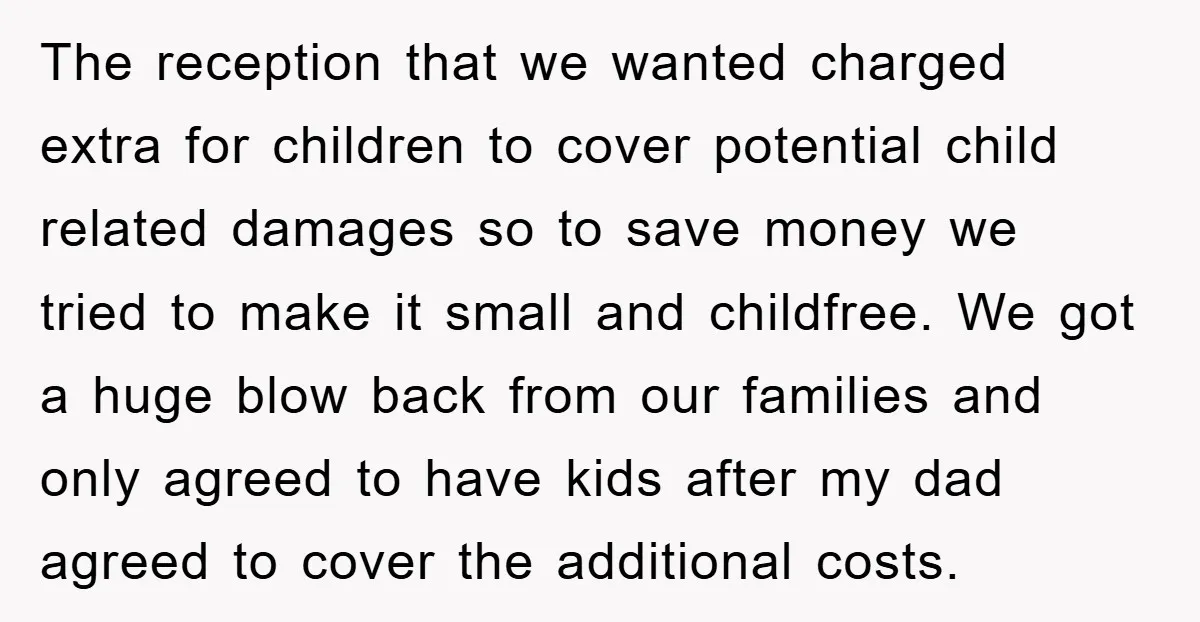 The reception that we wanted charged extra for children to cover potential child related damages so to save money we tried to make it small and childfree. We got a...
