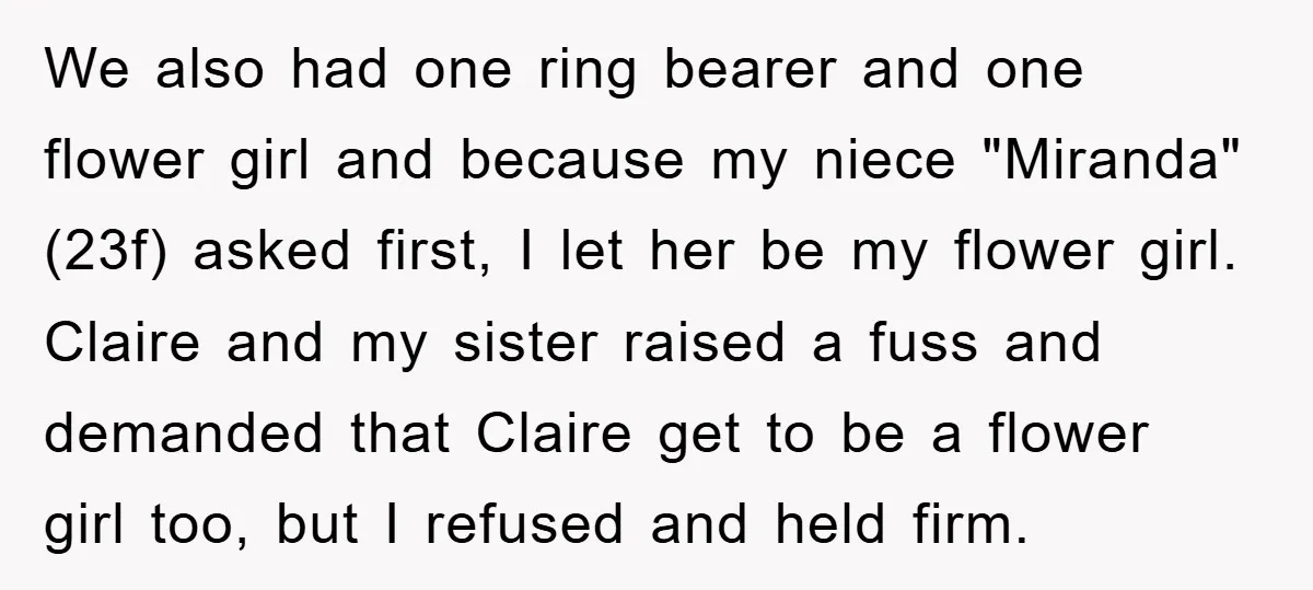 We also had one ring bearer and one flower girl and because my niece "Miranda" (23f) asked first, I let her be my flower girl. Claire and my sister raised...