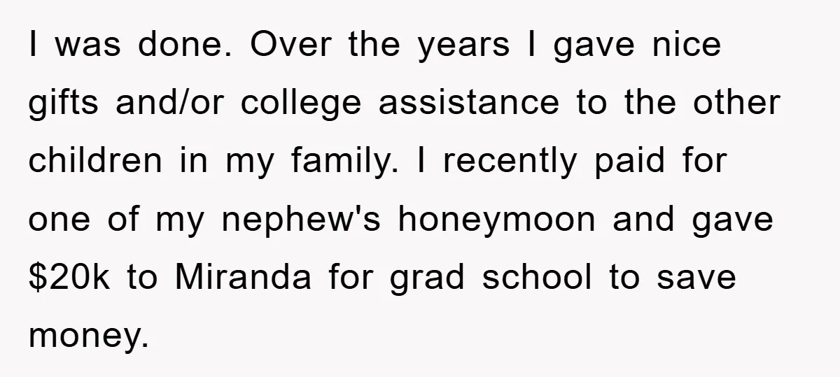 I was done. Over the years I gave nice gifts and/or college assistance to the other children in my family. I recently paid for one of my nephew's honeymoon and...