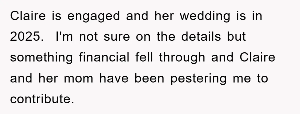 Claire is engaged and her wedding is in 2025. I'm not sure on the details but something financial fell through and Claire and her mom have been pestering me to...